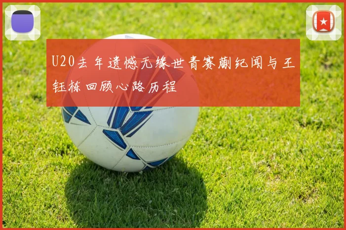 U20去年遗憾无缘世青赛蒯纪闻与王钰栋回顾心路历程