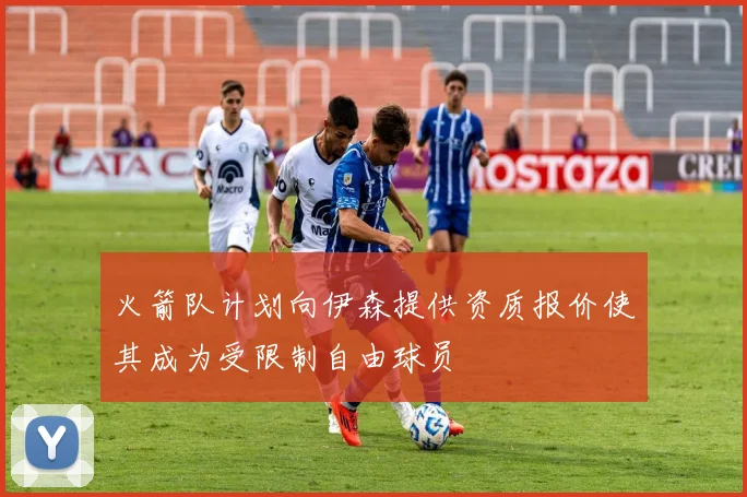 火箭队计划向伊森提供资质报价使其成为受限制自由球员