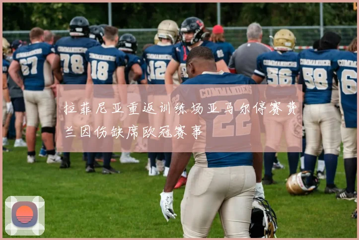 拉菲尼亚重返训练场亚马尔停赛费兰因伤缺席欧冠赛事