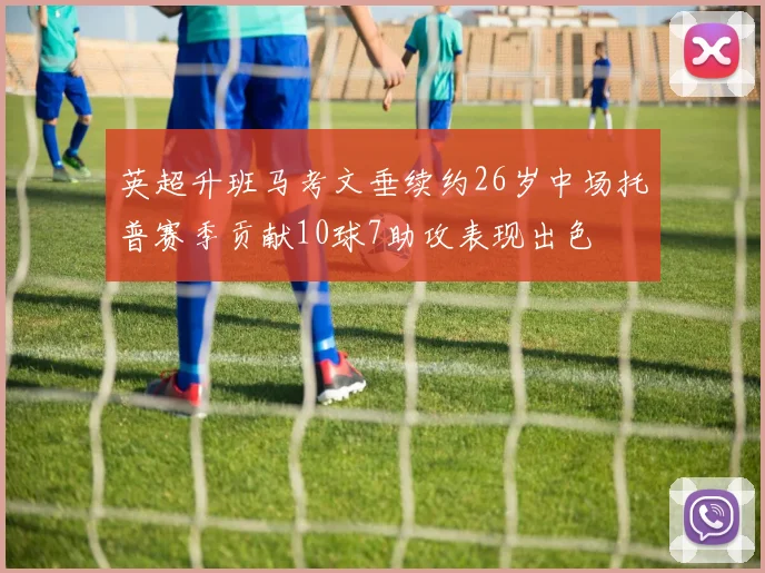 英超升班马考文垂续约26岁中场托普赛季贡献10球7助攻表现出色