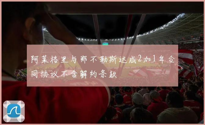 阿莱格里与那不勒斯达成2加1年合同协议不含解约条款