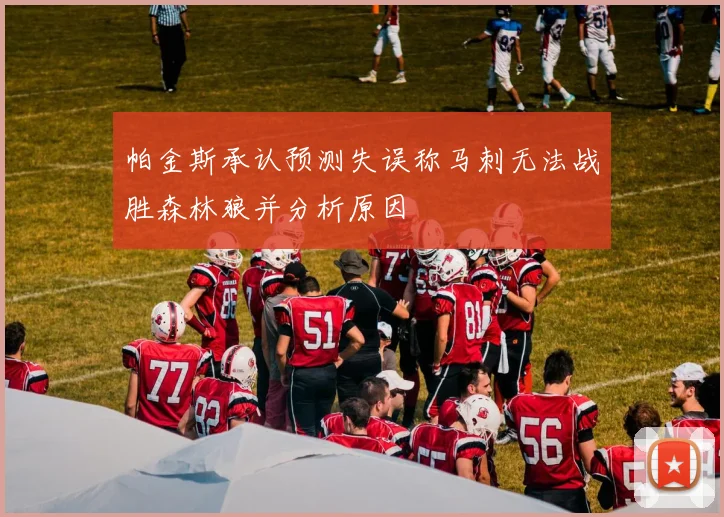 帕金斯承认预测失误称马刺无法战胜森林狼并分析原因