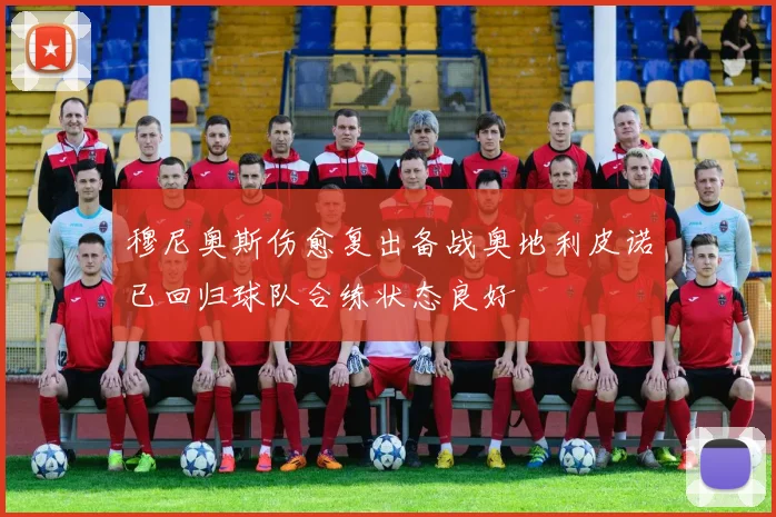 穆尼奥斯伤愈复出备战奥地利皮诺已回归球队合练状态良好