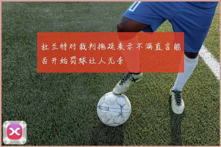 杜兰特对裁判拖延表示不满直言能否开始罚球让人无奈