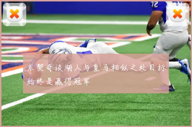 东契奇谈湖人与皇马相似之处目标始终是赢得冠军